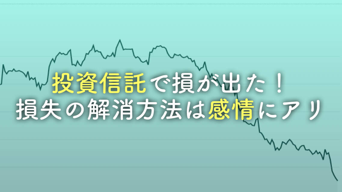 投信信託で損が出た！損失の解消方法は感情にアリ！